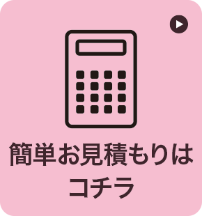 簡単お見積もりはコチラ 簡単お見積もりはコチラ